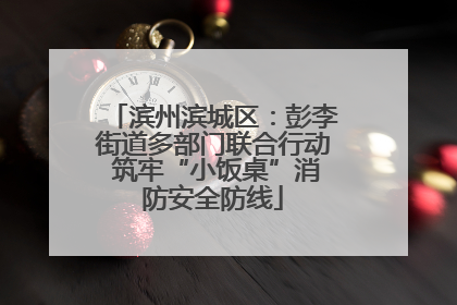 滨州滨城区：彭李街道多部门联合行动 筑牢“小饭桌”消防安全防线