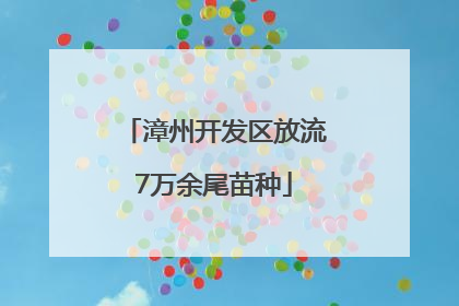 漳州开发区放流7万余尾苗种