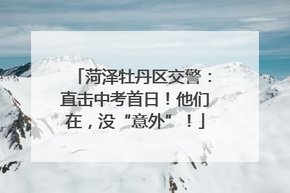 菏泽牡丹区交警：直击中考首日！他们在，没“意外”！