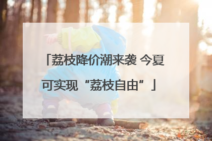 荔枝降价潮来袭 今夏可实现“荔枝自由”