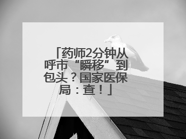 药师2分钟从呼市“瞬移”到包头？国家医保局：查！