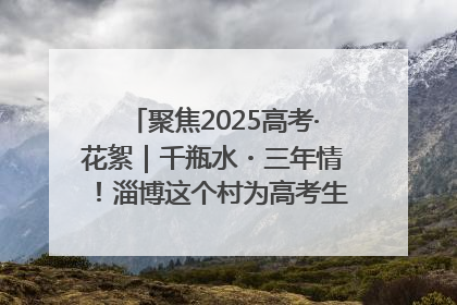 聚焦2025高考·花絮｜千瓶水・三年情！淄博这个村为高考生递上“奋进清凉”