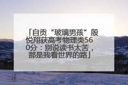 自贡“玻璃男孩”殷悦翔获高考物理类560分：别说读书太苦，那是我看世界的路