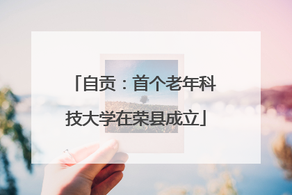 自贡：首个老年科技大学在荣县成立
