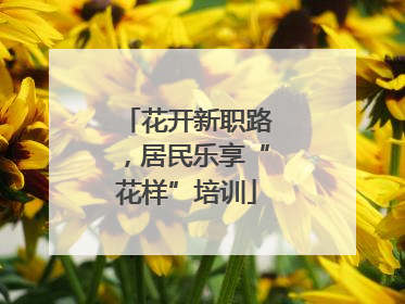 花开新职路，居民乐享“花样”培训