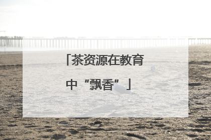 茶资源在教育中“飘香”