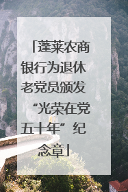 蓬莱农商银行为退休老党员颁发“光荣在党五十年”纪念章