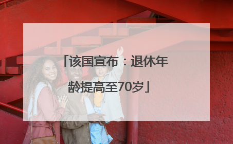 该国宣布：退休年龄提高至70岁