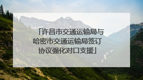 许昌市交通运输局与哈密市交通运输局签订协议强化对口支援