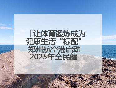 让体育锻炼成为健康生活“标配” 郑州航空港启动2025年全民健身活动月