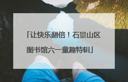 让快乐翻倍！石景山区图书馆六一童趣特辑