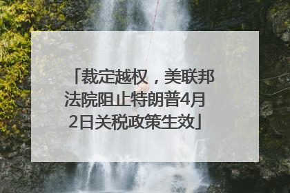 裁定越权，美联邦法院阻止特朗普4月2日关税政策生效