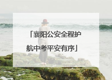 襄阳公安全程护航中考平安有序