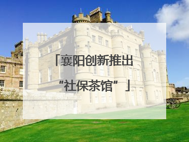 襄阳创新推出“社保茶馆”