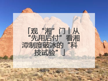 观“湘”门丨从“先用后付”看湘潭制度破冰的“科技试验”