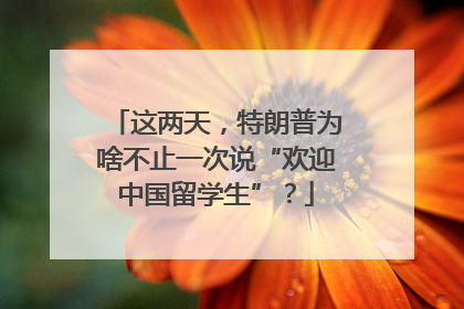 这两天，特朗普为啥不止一次说“欢迎中国留学生”？