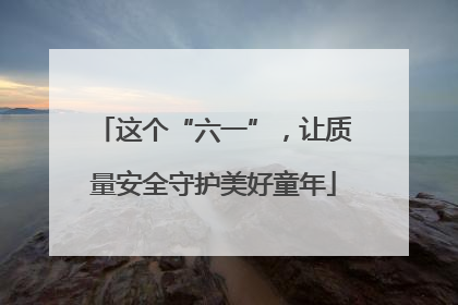 这个“六一”，让质量安全守护美好童年