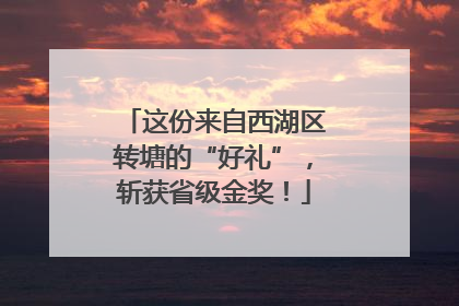 这份来自西湖区转塘的“好礼”，斩获省级金奖！