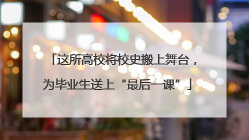 这所高校将校史搬上舞台，为毕业生送上“最后一课”