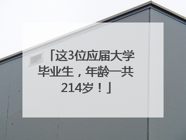 这3位应届大学毕业生，年龄一共214岁！