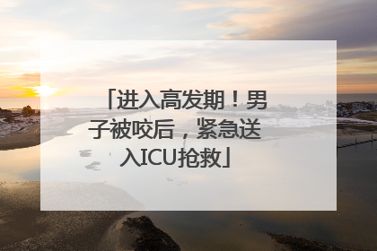 进入高发期！男子被咬后，紧急送入ICU抢救