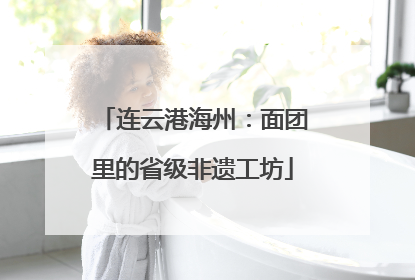 连云港海州：面团里的省级非遗工坊