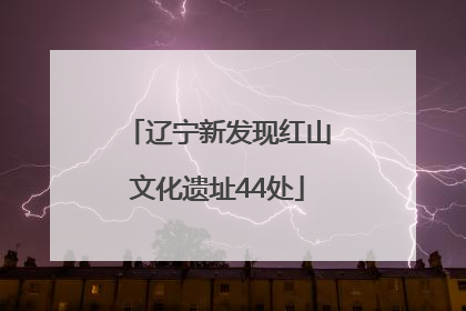 辽宁新发现红山文化遗址44处