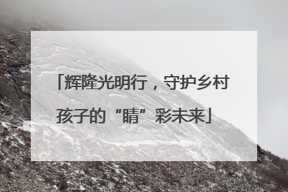 辉隆光明行，守护乡村孩子的“睛”彩未来