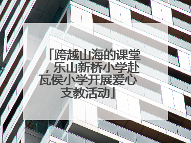 跨越山海的课堂，乐山新桥小学赴瓦侯小学开展爱心支教活动