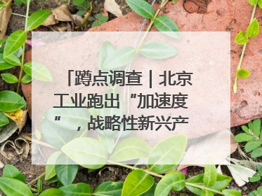 蹲点调查｜北京工业跑出“加速度”，战略性新兴产业何以爆发？