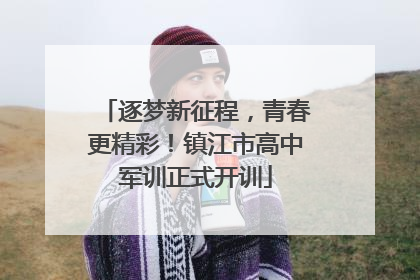 逐梦新征程，青春更精彩！镇江市高中军训正式开训