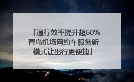 通行效率提升超60% 青岛机场网约车服务新模式让出行更便捷