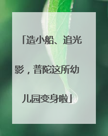 造小船、追光影，普陀这所幼儿园变身啦