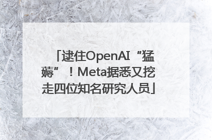 逮住OpenAI“猛薅”！Meta据悉又挖走四位知名研究人员