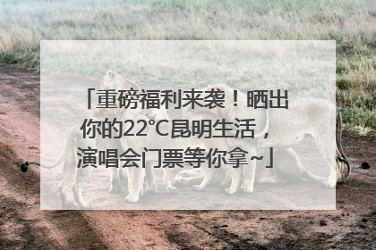 重磅福利来袭！晒出你的22℃昆明生活，演唱会门票等你拿~