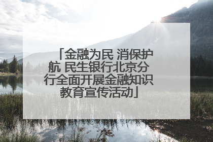 金融为民 消保护航 民生银行北京分行全面开展金融知识教育宣传活动