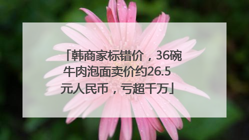 韩商家标错价，36碗牛肉泡面卖价约26.5元人民币，亏超千万