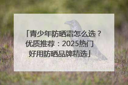 青少年防晒霜怎么选？优质推荐：2025热门好用防晒品牌精选
