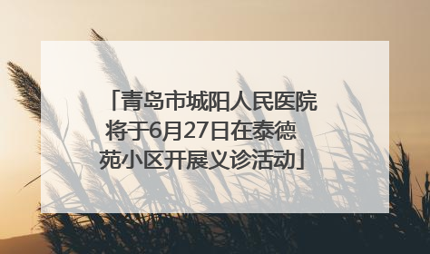 青岛市城阳人民医院将于6月27日在泰德苑小区开展义诊活动