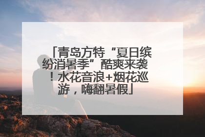 青岛方特“夏日缤纷消暑季”酷爽来袭！水花音浪+烟花巡游，嗨翻暑假
