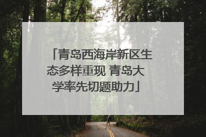 青岛西海岸新区生态多样重现 青岛大学率先切题助力