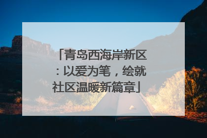 青岛西海岸新区：以爱为笔，绘就社区温暖新篇章