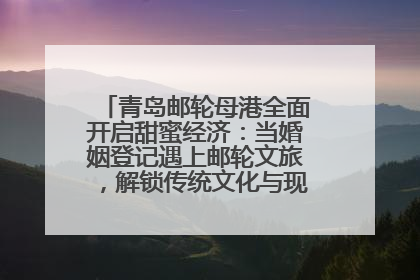 青岛邮轮母港全面开启甜蜜经济：当婚姻登记遇上邮轮文旅，解锁传统文化与现代浪漫的双重密码