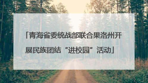 青海省委统战部联合果洛州开展民族团结“进校园”活动