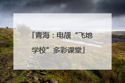 青海：电靓“飞地学校”多彩课堂