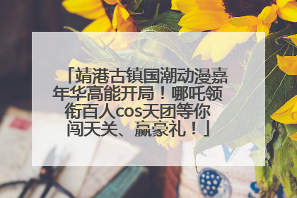 靖港古镇国潮动漫嘉年华高能开局！哪吒领衔百人cos天团等你闯天关、赢豪礼！