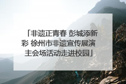 非遗正青春 彭城添新彩 徐州市非遗宣传展演主会场活动走进校园