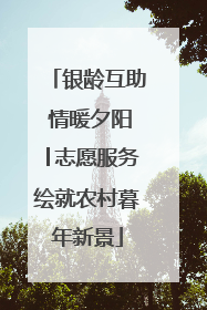 银龄互助 情暖夕阳│志愿服务绘就农村暮年新景