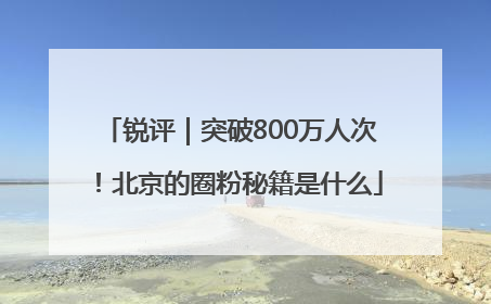 锐评｜突破800万人次！北京的圈粉秘籍是什么