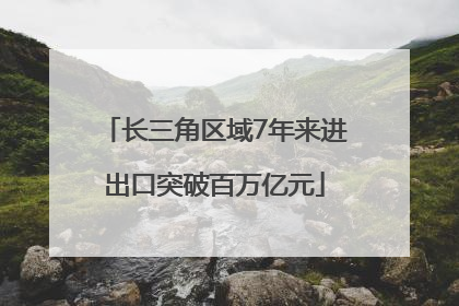 长三角区域7年来进出口突破百万亿元
